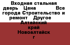 Входная стальная дверь › Цена ­ 4 500 - Все города Строительство и ремонт » Другое   . Алтайский край,Новоалтайск г.